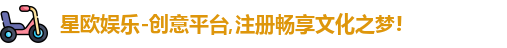 星欧娱乐-创意平台,注册畅享文化之梦!